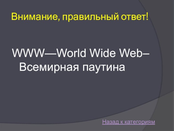 Внимание, правильный ответ!WWW—World Wide Web– Всемирная паутинаНазад к категориям