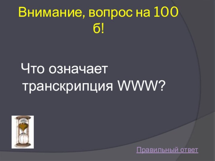 Внимание, вопрос на 100 б! Что означает транскрипция WWW? Правильный ответ