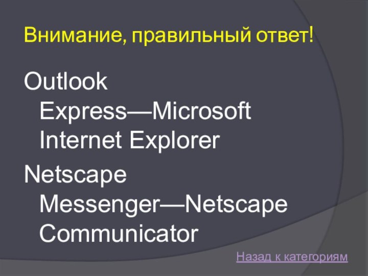 Внимание, правильный ответ!Outlook Express—Microsoft Internet ExplorerNetscape Messenger—Netscape CommunicatorНазад к категориям