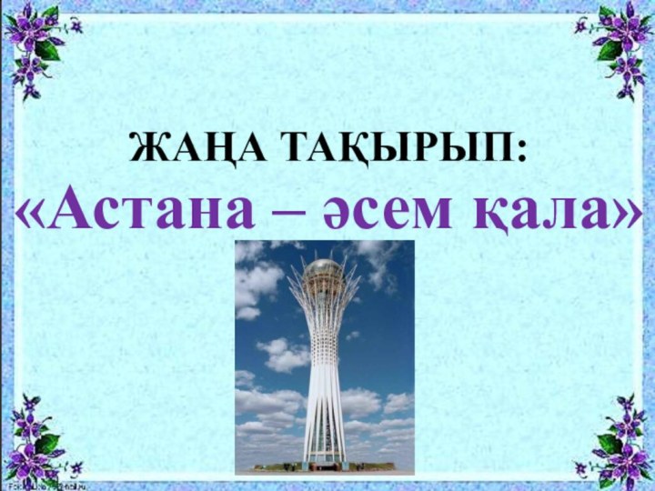 «Астана – әсем қала»ЖАҢА ТАҚЫРЫП:
