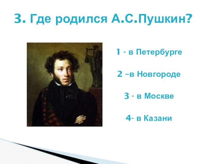 1 - в Петербурге2 –в Новгороде3 - в Москве4- в Казани3. Где родился А.С.Пушкин?