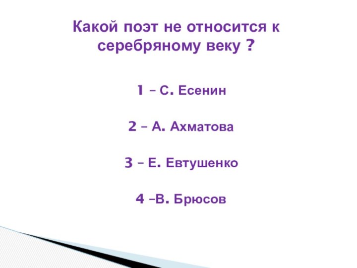1 – С. Есенин2 – А. Ахматова3 – Е. Евтушенко4 –В. БрюсовКакой