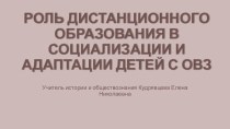 Презентация для педсовета РОЛЬ ДИСТАНЦИОННОГО ОБРАЗОВАНИЯ В СОЦИАЛИЗАЦИИ И АДАПТАЦИИ ДЕТЕЙ С ОВЗ