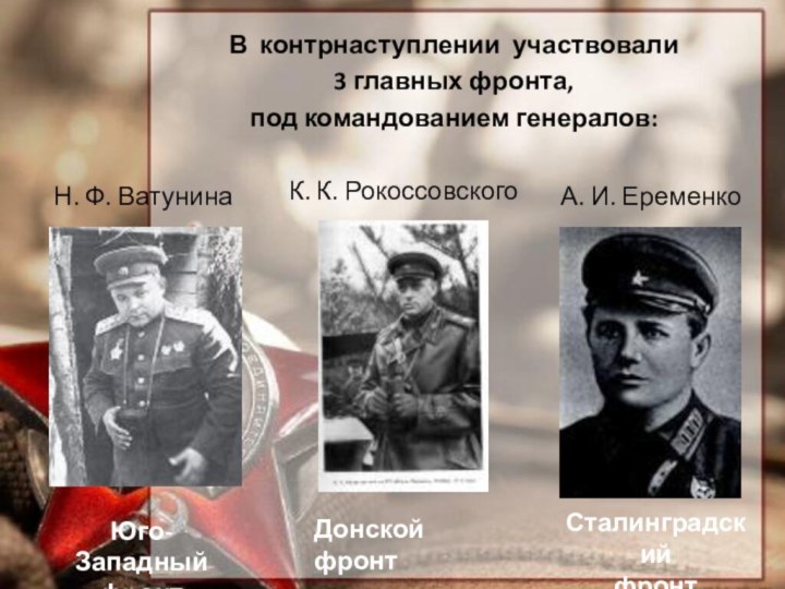 В контрнаступлении участвовали 3 главных фронта, под командованием генералов:Н. Ф. ВатунинаЮго-Западный