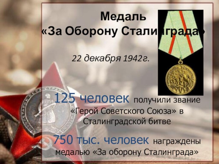 Медаль «За Оборону Сталинграда»22 декабря 1942г.125 человек получили звание «Герой Советского Союза»