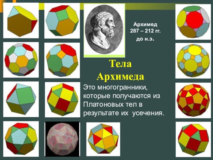 Тела АрхимедаАрхимед287 – 212 гг. до н.э.Это многогранники, которые получаются из Платоновых