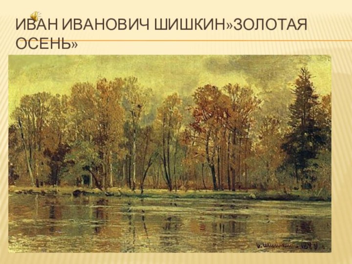 Иван Иванович Шишкин»золотая осень»