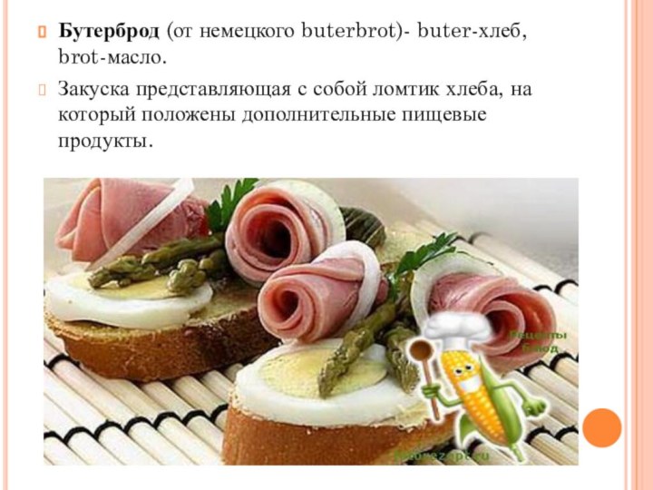 Бутерброд (от немецкого buterbrot)- buter-хлеб, brot-масло.Закуска представляющая с собой ломтик хлеба, на