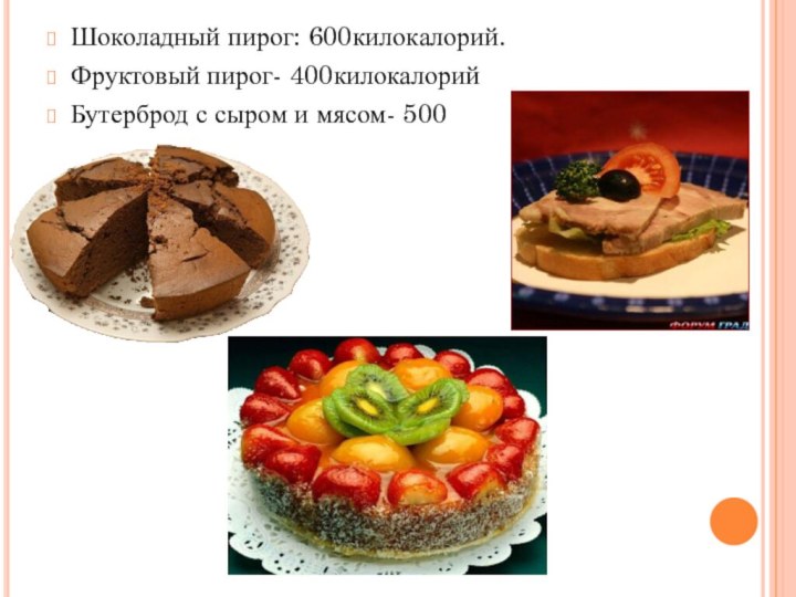 Шоколадный пирог: 600килокалорий.Фруктовый пирог- 400килокалорийБутерброд с сыром и мясом- 500