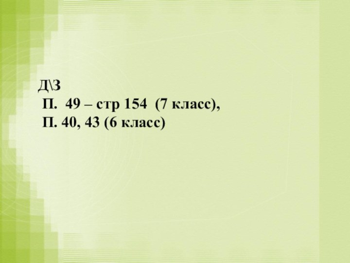 Д\З П. 49 – стр 154 (7 класс), П. 40, 43 (6 класс)