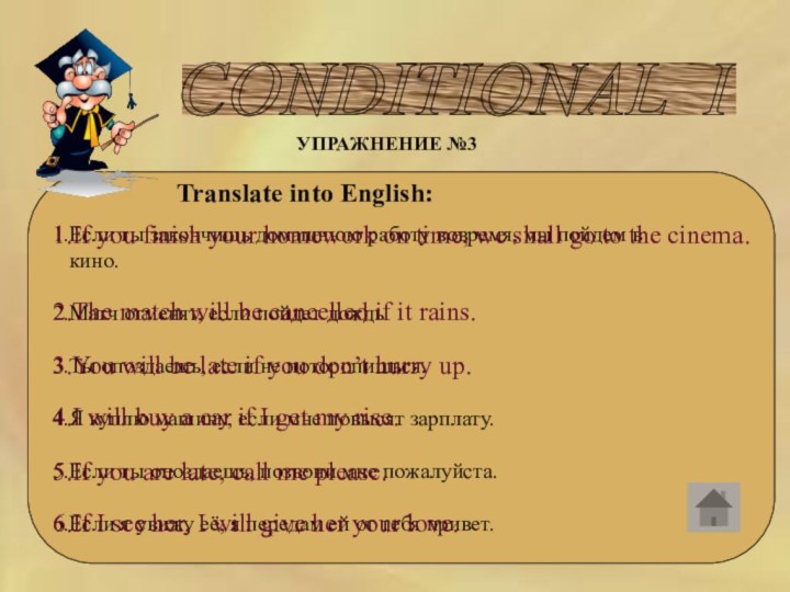 CONDITIONAL I УПРАЖНЕНИЕ №3Translate into English:1.Если ты закончишь домашнюю работу вовремя,
