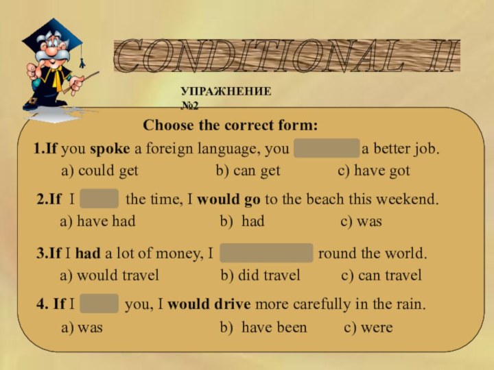 CONDITIONAL II Choose the correct form:УПРАЖНЕНИЕ №21.If you spoke a foreign language, you could get a better job.a)