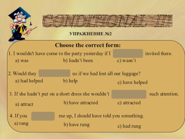 CONDITIONAL III УПРАЖНЕНИЕ №2 Choose the correct form:1. I wouldn't have