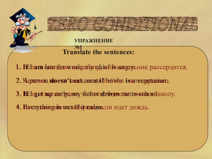 ZERO CONDITIONAL УПРАЖНЕНИЕ №1Translate the sentences:1. If I am late for work, my chief is angry.  1. Если я опоздаю на