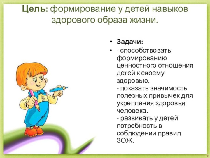 Цель: формирование у детей навыков здорового образа жизни. Задачи:- способствовать формированию ценностного