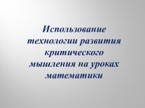 Презентация по математике на тему Использование технологии развития критического мышления на уроках математики