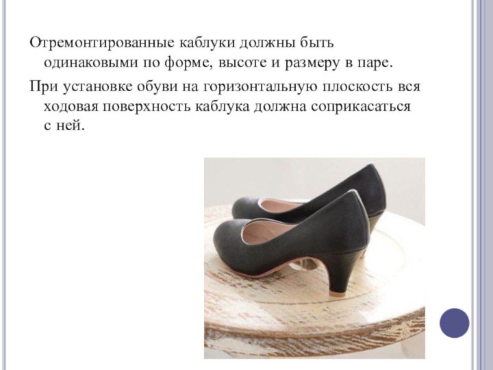 Отремонтированные каблуки должны быть одинаковыми по форме, высоте и размеру в паре.При