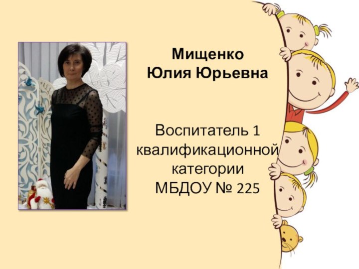 Мищенко Юлия ЮрьевнаВоспитатель 1 квалификационной категории МБДОУ № 225