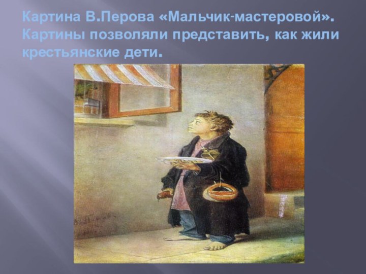 Картина В.Перова «Мальчик-мастеровой». Картины позволяли представить, как жили крестьянские дети.