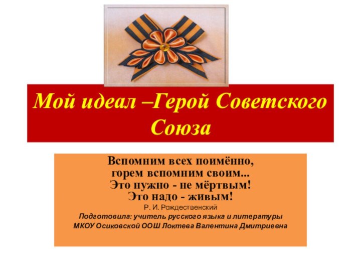 Мой идеал –Герой Советского СоюзаВспомним всех поимённо, горем вспомним своим... Это нужно