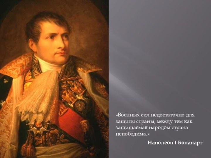 «Военных сил недостаточно для защиты страны, между тем как защищаемая народом страна непобедима.» Наполеон I Бонапарт