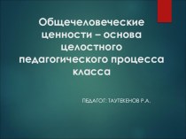 Общечеловеческие ценности – основа целостного педагогического процесса класса