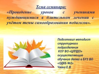 Презентация к семинару:Проведение уроков с учениками нуждающимися в длительном лечении с учётом темы самообразования педагогов.