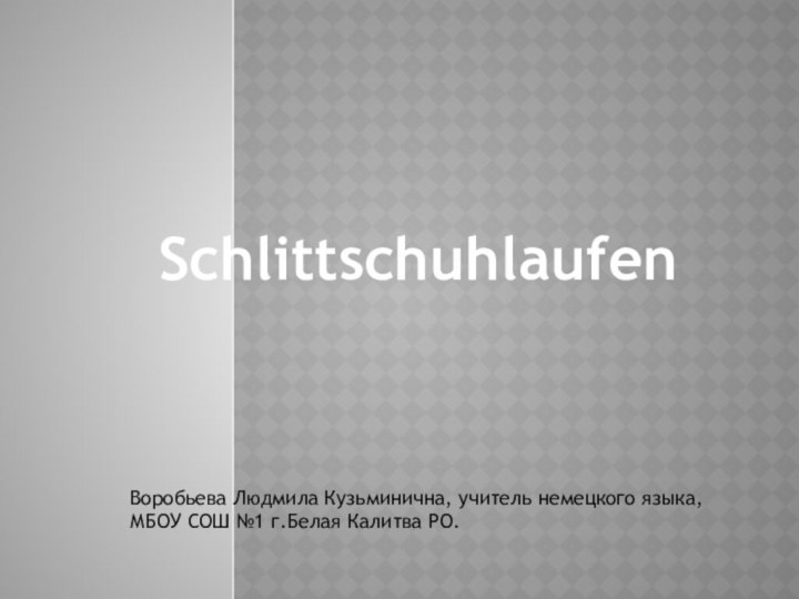 SchlittschuhlaufenВоробьева Людмила Кузьминична, учитель немецкого языка,МБОУ СОШ №1 г.Белая Калитва РО.