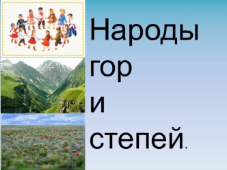 Презентация к бинарному уроку по изо и музыке по теме: Народы гор и степей в 4 А классе по программе Б.М. Неменского.