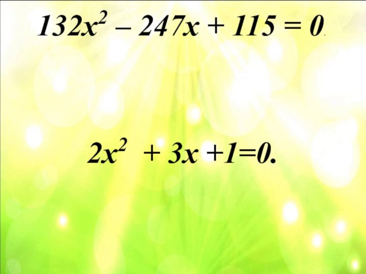 132х2 – 247х + 115 = 0. 2х2  + 3х +1=0.