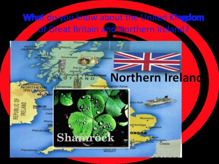 What do you know about the United Kingdom of Great Britain and Northern Ireland?ShamrockNorthern Ireland