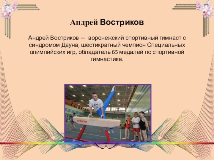 Андрей Востриков Андрей Востриков —  воронежский спортивный гимнаст с синдромом Дауна,