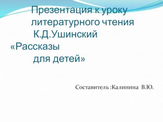 Презентация к уроку литературного чтения  К.Д.Ушинский Рассказы для детей