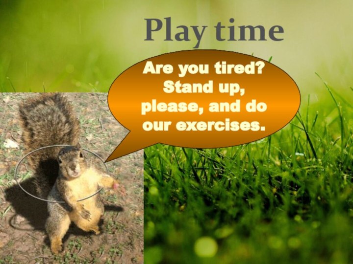 Are you tired?Stand up, please, and do our exercises.Play time