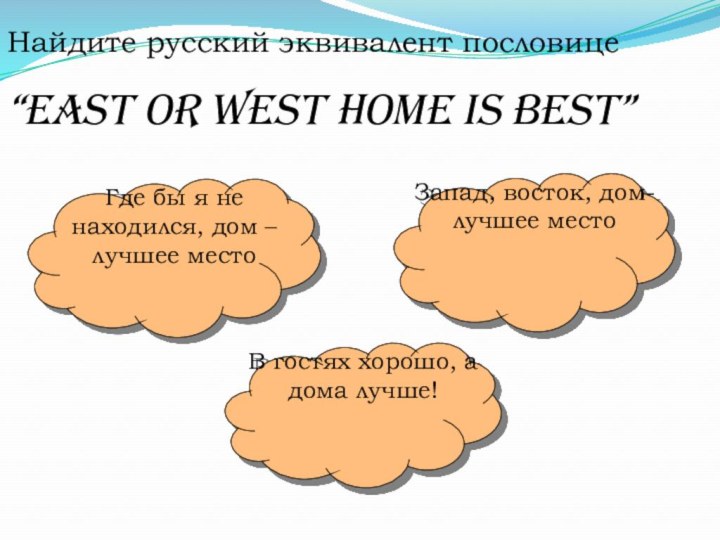 Найдите русский эквивалент пословице “East or west home is best”Где бы я
