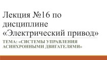 Презентация по ПМ 01. МДК 01.04 Раздел 4.1 Электрический привод для специальности 13.02.11 на тему Системы управления асинхронными двигателями