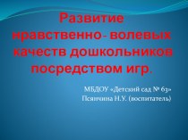 Презентация: Развитие нравственно-волевых качеств дошкольников посредством игр