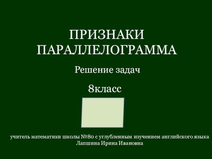 ПРИЗНАКИ ПАРАЛЛЕЛОГРАММАРешение задачучитель математики школы №80 с углубленным изучением английского языкаЛапшина Ирина Ивановна8класс