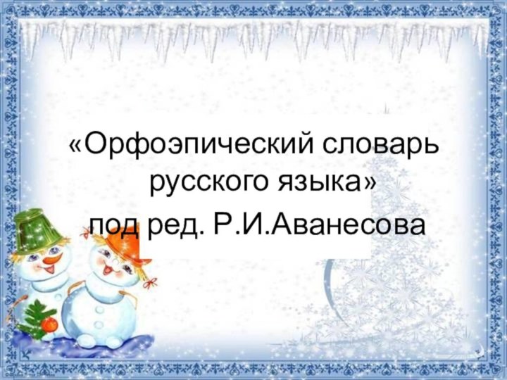 «Орфоэпический словарь русского языка» под ред. Р.И.Аванесова