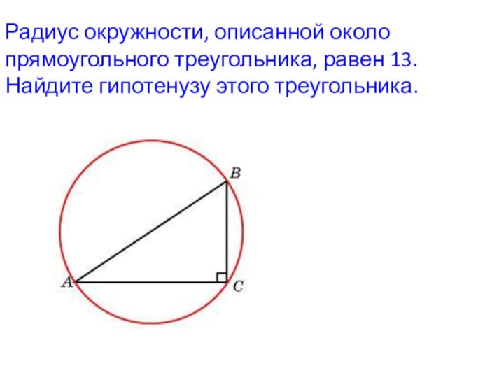 Радиус окружности, описанной около прямоугольного треугольника, равен 13. Найдите гипотенузу этого треугольника. 