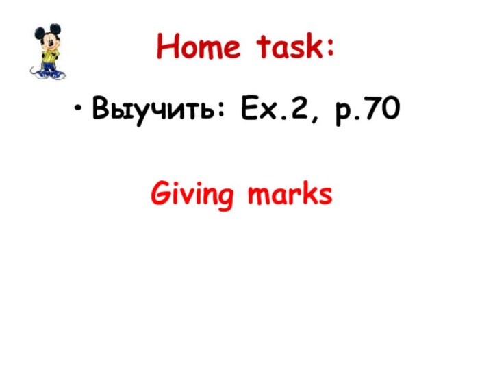 Home task:Выучить: Ex.2, p.70    Giving marks