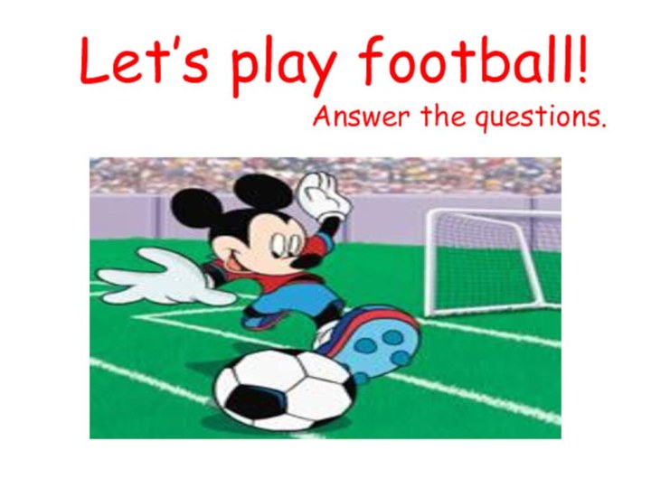 Answer the questions. Let’s play football!