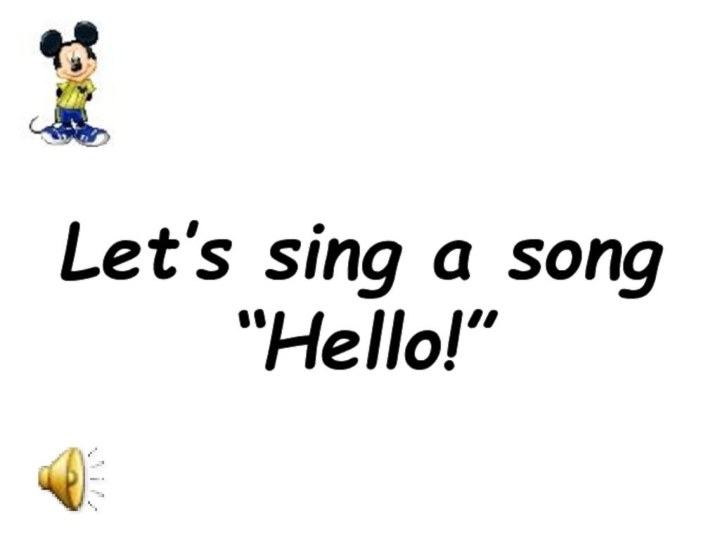 Let’s sing a song “Hello!”