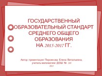 Презентация ГОСУДАРСТВЕННЫЙ ОБРАЗОВАТЕЛЬНЫЙ СТАНДАРТ СРЕДНЕГО ОБЩЕГО ОБРАЗОВАНИЯ НА 2015-2017 ГГ.