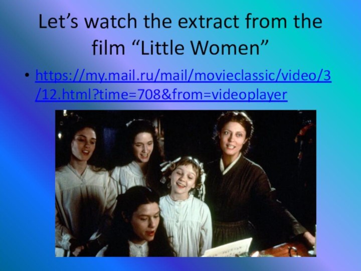 Let’s watch the extract from the film “Little Women”https://my.mail.ru/mail/movieclassic/video/3/12.html?time=708&from=videoplayer