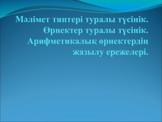 Мәлімет типтері туралы түсінік. Өрнектер туралы түсінік. Арифметикалық өрнектердің жазылу ережелері.(7 сынып)