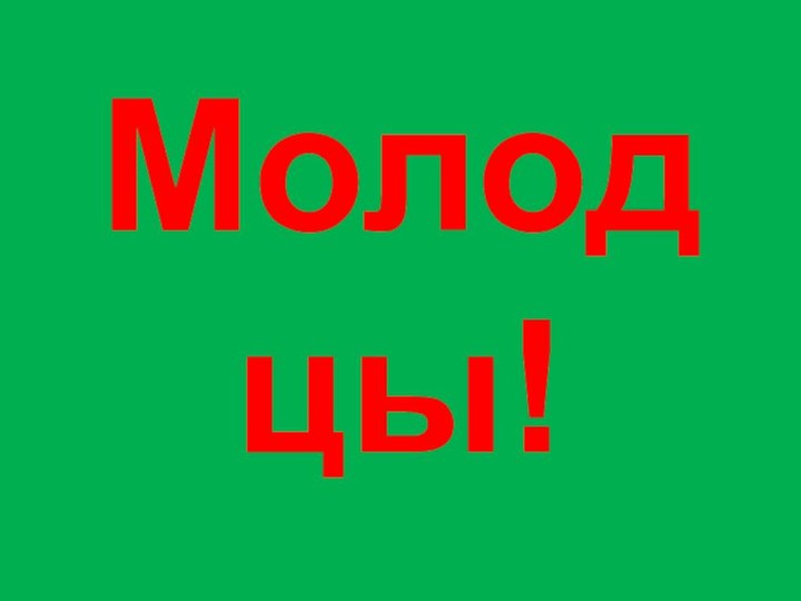 Молодцы!