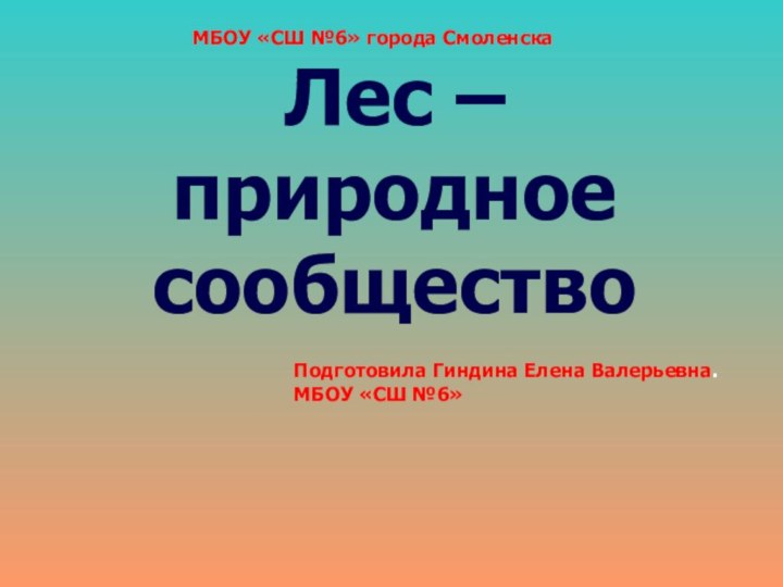 Лес – природное сообществоПодготовила Гиндина Елена Валерьевна.МБОУ «СШ №6»МБОУ «СШ №6» города Смоленска