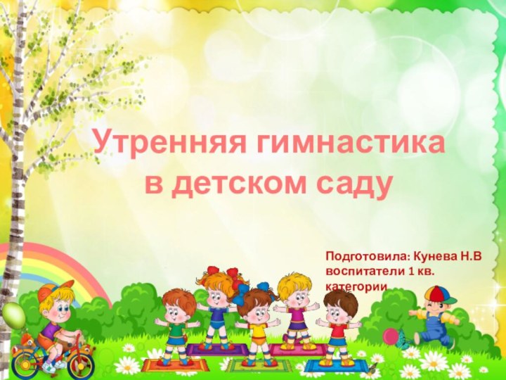 Утренняя гимнастикав детском садуПодготовила: Кунева Н.В   воспитатели 1 кв. категории