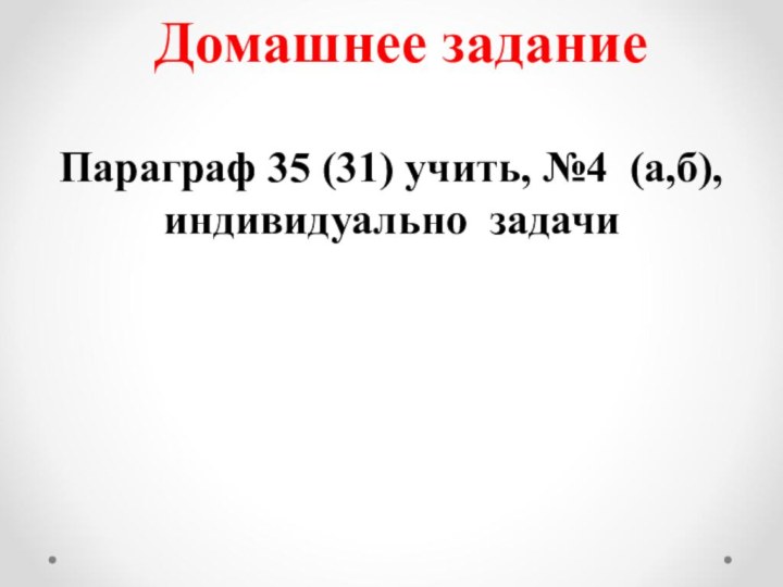 Домашнее задание Параграф 35 (31) учить, №4 (а,б), индивидуально задачи